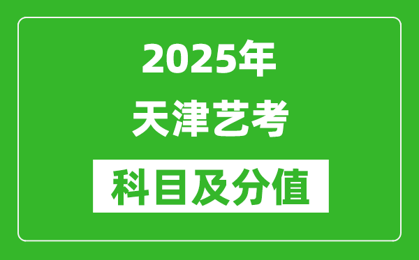 2025年天津艺考科目及分值设置,天津艺考满分是多少