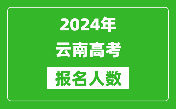 2024年云南高考报名人数是多少,比2023年多多少人？