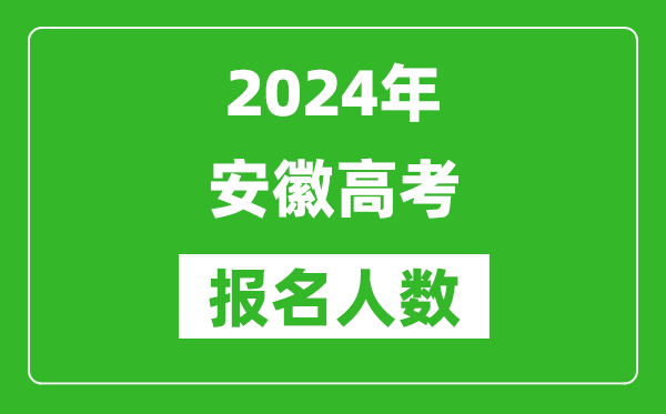 2024年安徽高考报名人数是多少,比2023年多多少人？