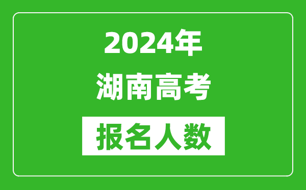 2024年湖南高考报名人数是多少,比2023年多多少人？