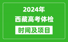 2024年西藏高考体检时间具体安排_有哪些体检项目？