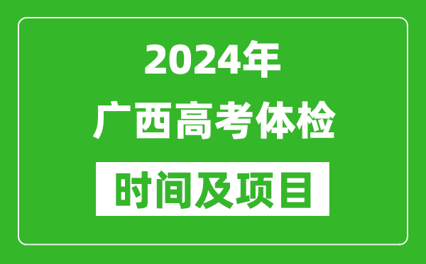 2024年广西高考体检时间具体安排,有哪些体检项目？