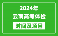 2024年云南高考体检时间具体安排_有哪些体检项目？