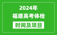 2024年福建高考体检时间具体安排_有哪些体检项目？