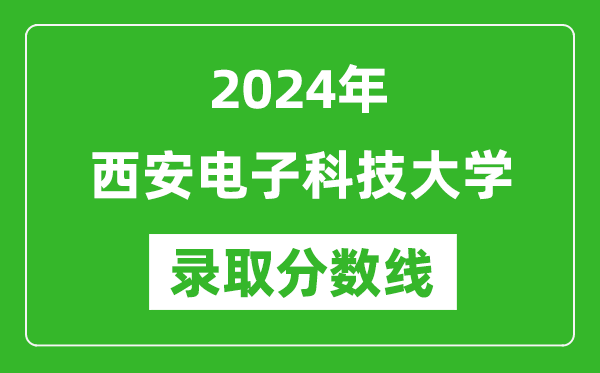 2024年西安电子科技大学录取分数线是多少分(附各省录取最低分)