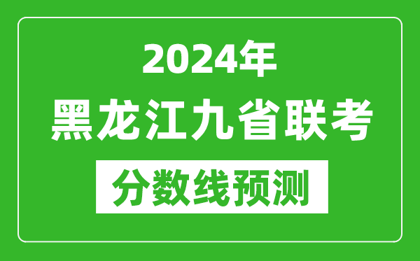 黑龙江2024年九省联考分数线预测,预估是多少分？