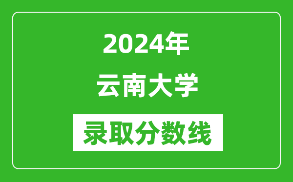 2024年云南大学录取分数线是多少分(附各省录取最低分)