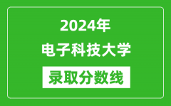 2024年电子科技大学录取分数线是多少分(附各省录取最低分)