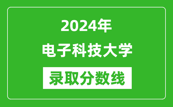 2024年电子科技大学录取分数线是多少分(附各省录取最低分)