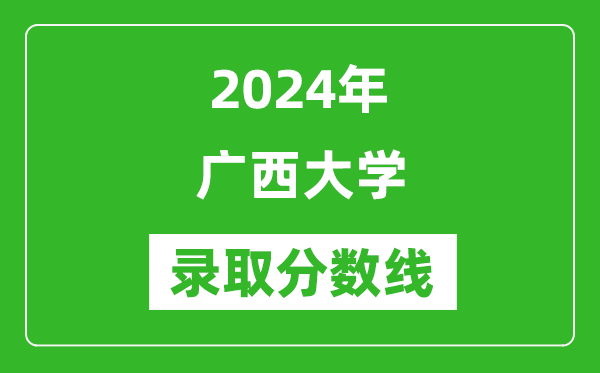 2024年广西大学录取分数线是多少分(附各省录取最低分)