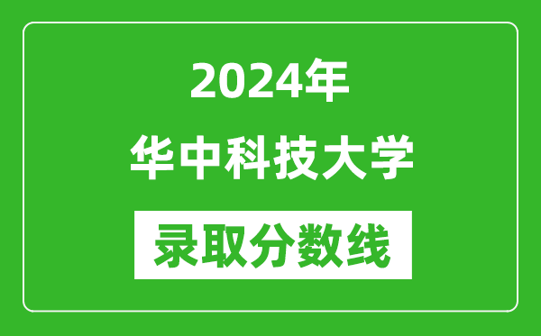 2024年华中科技大学录取分数线是多少分(附各省录取最低分)