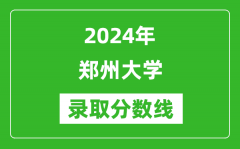 2024年郑州大学录取分数线是多少分(附各省录取最低分)