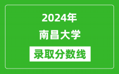 2024年南昌大学录取分数线是多少分(附各省录取最低分)