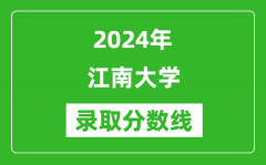 2024年江南大学录取分数线是多少分(附各省录取最低分)