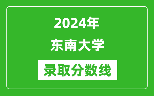 2024年东南大学录取分数线是多少分(附各省录取最低分)