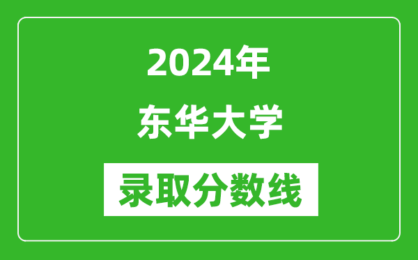 2024年东华大学录取分数线是多少分(附各省录取最低分)