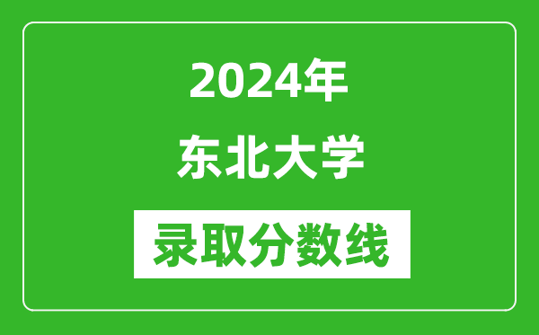 2024年东北大学录取分数线是多少分(附各省录取最低分)