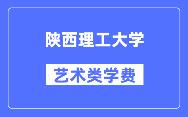 陕西理工大学艺术类学费多少钱一年（附各专业收费标准）