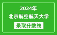 2024年北京航空航天大学录取分数线是多少分(附各省录取最低分)
