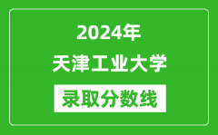 2024年天津工业大学录取分数线是多少分(附各省录取最低分)