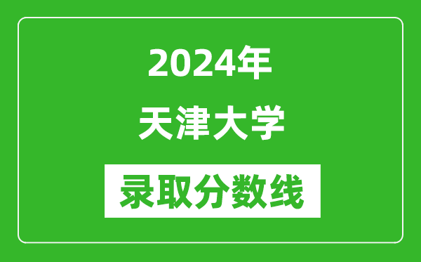 2024年天津大学录取分数线是多少分(附各省录取最低分)