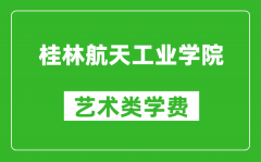 桂林航天工业学院艺术类学费多少钱一年（附各专业收费标准）