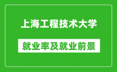 上海工程技术大学就业率怎么样_就业前景好吗？