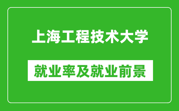 上海工程技术大学就业率怎么样,就业前景好吗？