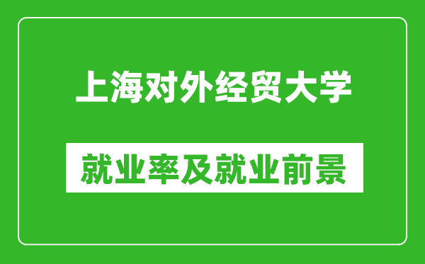 上海对外经贸大学就业率怎么样,就业前景好吗？