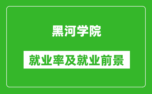 黑河学院就业率怎么样,就业前景好吗？