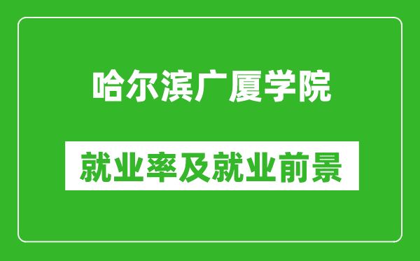 哈尔滨广厦学院就业率怎么样,就业前景好吗？