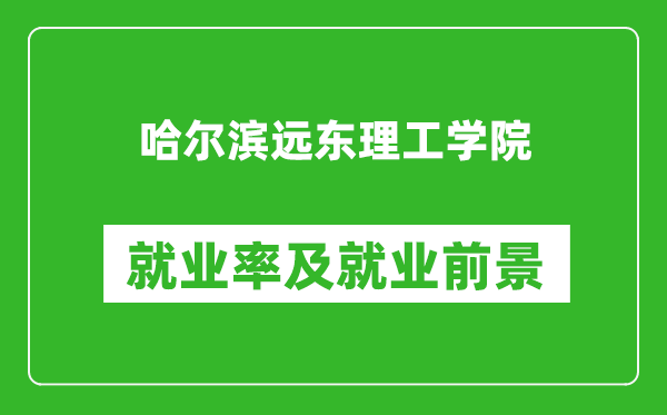 哈尔滨远东理工学院就业率怎么样,就业前景好吗？