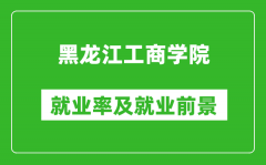 黑龙江工商学院就业率怎么样_就业前景好吗？