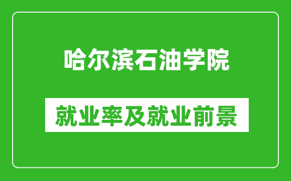 哈尔滨石油学院就业率怎么样,就业前景好吗？