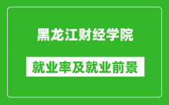 黑龙江财经学院就业率怎么样_就业前景好吗？