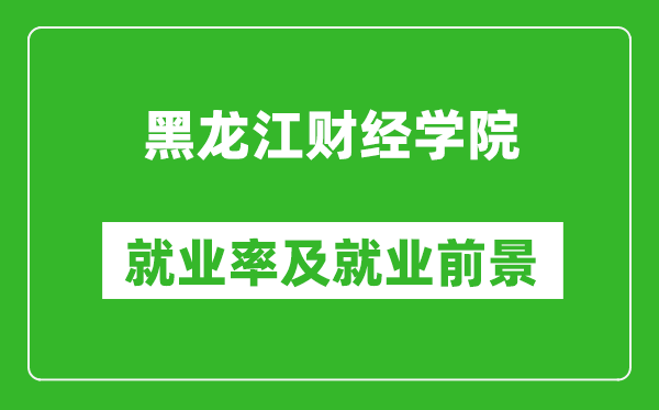 黑龙江财经学院就业率怎么样,就业前景好吗？