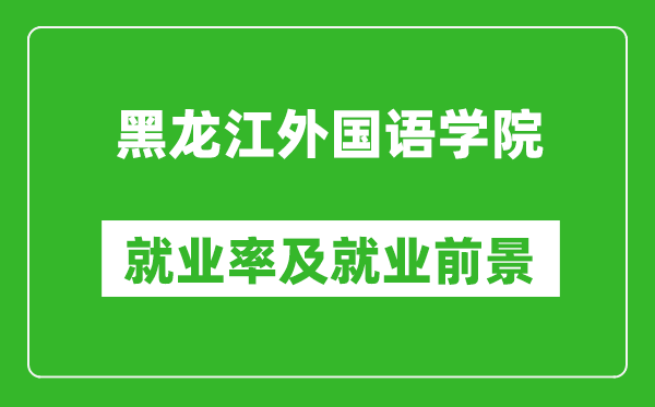 黑龙江外国语学院就业率怎么样,就业前景好吗？