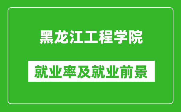 黑龙江工程学院就业率怎么样,就业前景好吗？