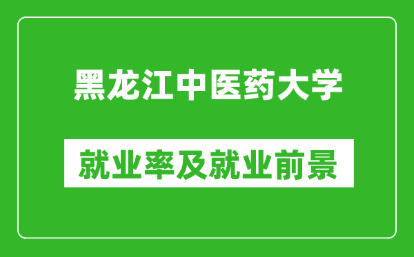 黑龙江中医药大学就业率怎么样,就业前景好吗？