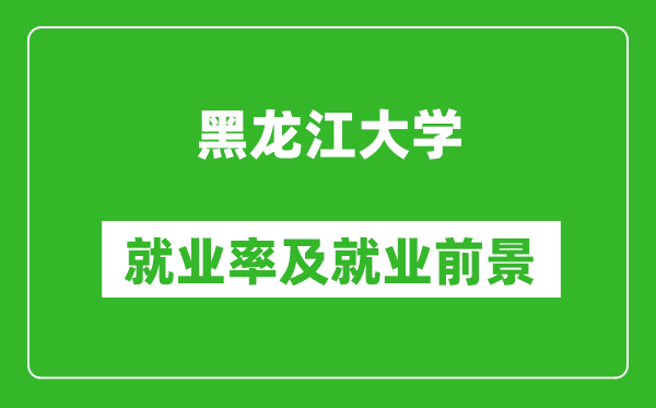 黑龙江大学就业率怎么样,就业前景好吗？