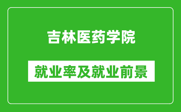 吉林医药学院就业率怎么样,就业前景好吗？