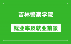 吉林警察学院就业率怎么样_就业前景好吗？