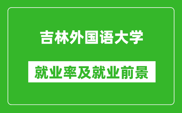 吉林外国语大学就业率怎么样,就业前景好吗？