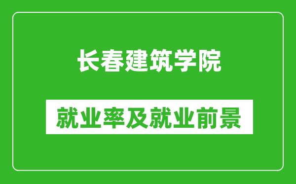 长春建筑学院就业率怎么样,就业前景好吗？