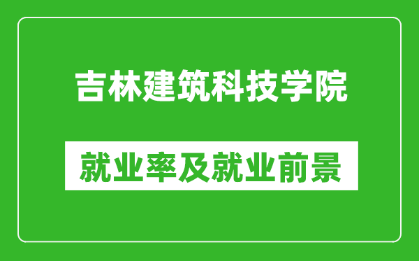 吉林建筑科技学院就业率怎么样,就业前景好吗？