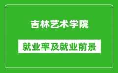 吉林艺术学院就业率怎么样_就业前景好吗？