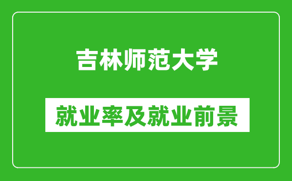 吉林师范大学就业率怎么样,就业前景好吗？