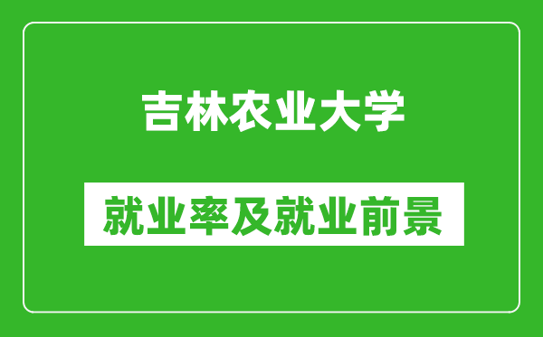 吉林农业大学就业率怎么样,就业前景好吗？