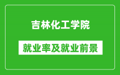 吉林化工学院就业率怎么样_就业前景好吗？