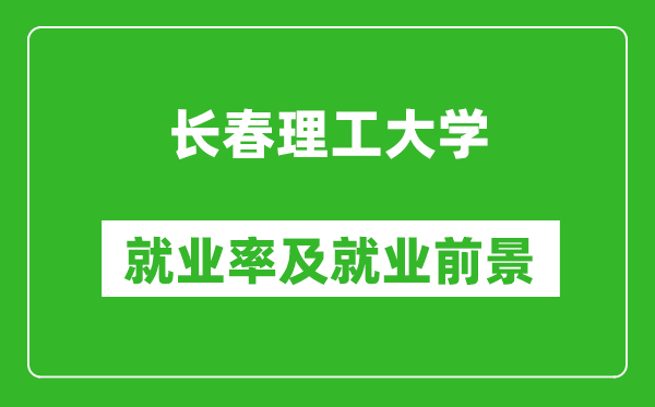 长春理工大学就业率怎么样,就业前景好吗？